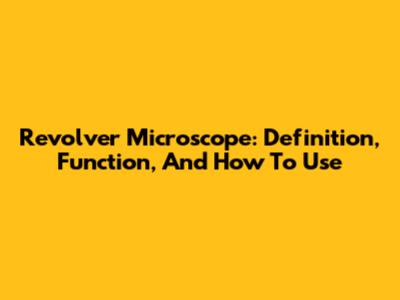 Revolver Microscope: Definition, Function, And How To Use