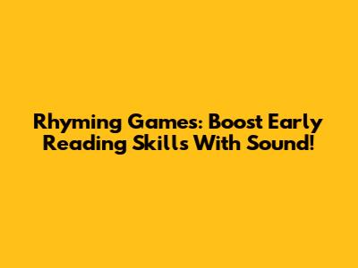 Rhyming Games: Boost Early Reading Skills With Sound!