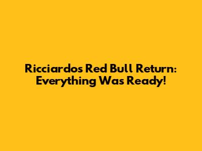 Ricciardo's Red Bull Return: Everything Was Ready!