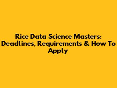 Rice Data Science Masters: Deadlines, Requirements & How To Apply