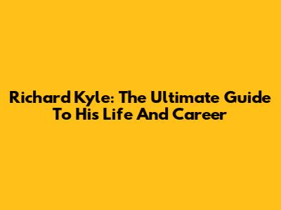 Richard Kyle: The Ultimate Guide To His Life And Career