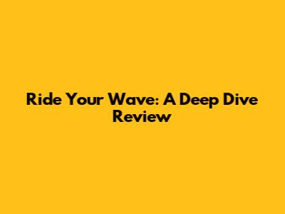 Ride Your Wave: A Deep Dive Review