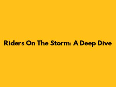 Riders On The Storm: A Deep Dive