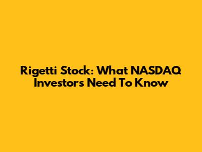 Rigetti Stock: What NASDAQ Investors Need To Know