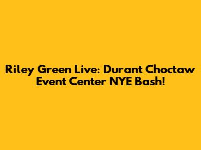 Riley Green Live: Durant Choctaw Event Center NYE Bash!