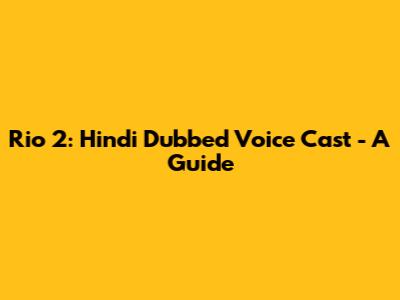 Rio 2: Hindi Dubbed Voice Cast - A Guide