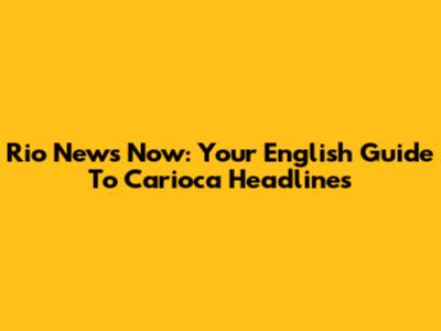 Rio News Now: Your English Guide To Carioca Headlines