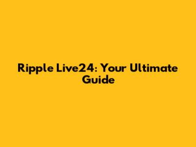 Ripple Live24: Your Ultimate Guide
