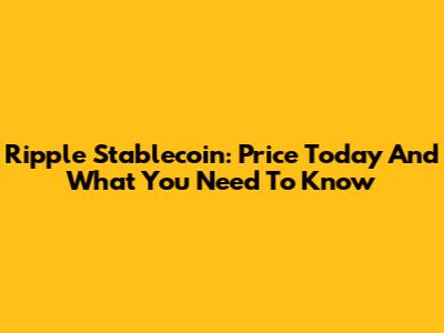 Ripple Stablecoin: Price Today And What You Need To Know