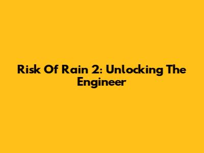 Risk Of Rain 2: Unlocking The Engineer