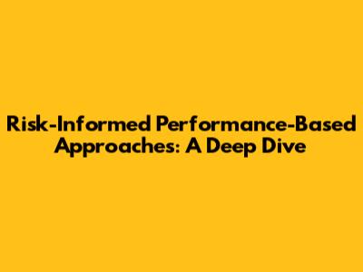 Risk-Informed Performance-Based Approaches: A Deep Dive
