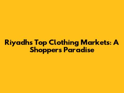 Riyadh's Top Clothing Markets: A Shopper's Paradise