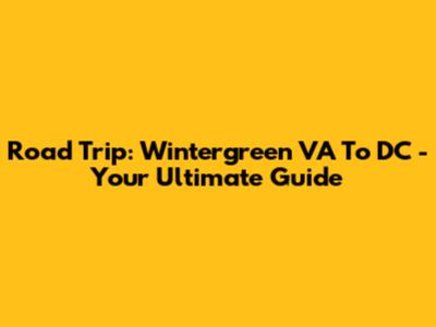 Road Trip: Wintergreen VA To DC - Your Ultimate Guide