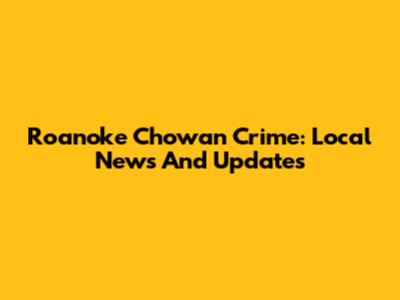 Roanoke Chowan Crime: Local News And Updates