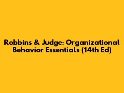 Robbins & Judge: Organizational Behavior Essentials (14th Ed)