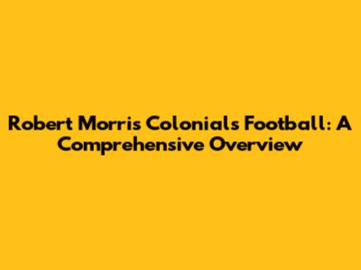 Robert Morris Colonials Football: A Comprehensive Overview