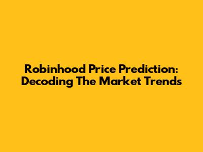 Robinhood Price Prediction: Decoding The Market Trends