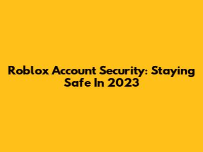 Roblox Account Security: Staying Safe In 2023