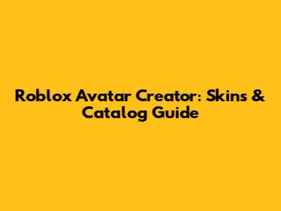 Roblox Avatar Creator: Skins & Catalog Guide