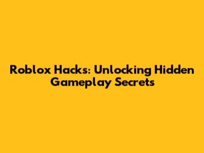 Roblox Hacks: Unlocking Hidden Gameplay Secrets