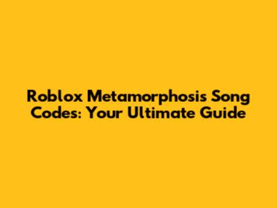 Roblox Metamorphosis Song Codes: Your Ultimate Guide