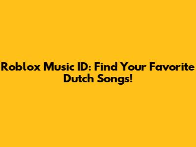 Roblox Music ID: Find Your Favorite Dutch Songs!