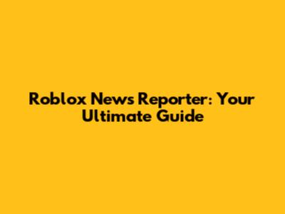 Roblox News Reporter: Your Ultimate Guide