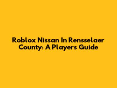 Roblox Nissan In Rensselaer County: A Player's Guide