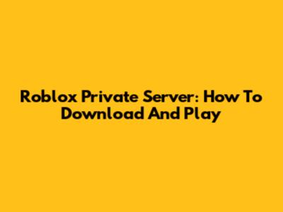 Roblox Private Server: How To Download And Play