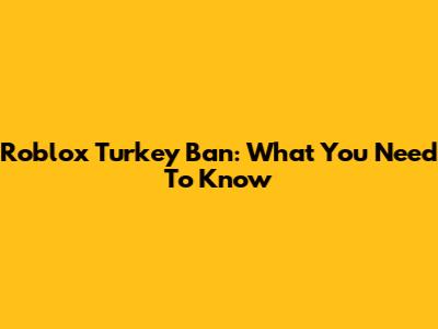 Roblox Turkey Ban: What You Need To Know