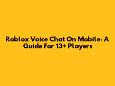 Roblox Voice Chat On Mobile: A Guide For 13+ Players