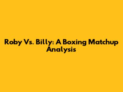 Roby Vs. Billy: A Boxing Matchup Analysis