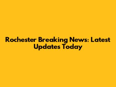 Rochester Breaking News: Latest Updates Today