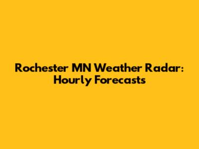 Rochester MN Weather Radar: Hourly Forecasts