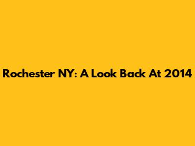 Rochester NY: A Look Back At 2014