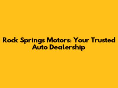 Rock Springs Motors: Your Trusted Auto Dealership