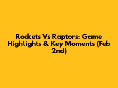 Rockets Vs Raptors: Game Highlights & Key Moments (Feb 2nd)