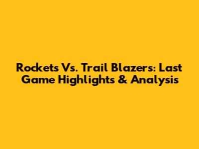 Rockets Vs. Trail Blazers: Last Game Highlights & Analysis