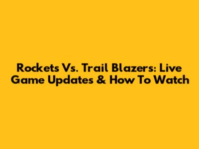 Rockets Vs. Trail Blazers: Live Game Updates & How To Watch