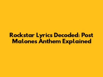 Rockstar Lyrics Decoded: Post Malone's Anthem Explained