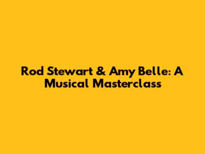 Rod Stewart & Amy Belle: A Musical Masterclass