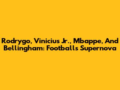 Rodrygo, Vinicius Jr., Mbappe, And Bellingham: Football's Supernova