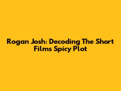 Rogan Josh: Decoding The Short Film's Spicy Plot
