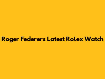 Roger Federer's Latest Rolex Watch