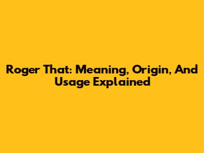 Roger That: Meaning, Origin, And Usage Explained