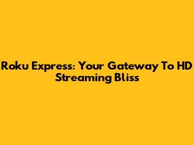 Roku Express: Your Gateway To HD Streaming Bliss