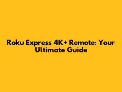 Roku Express 4K+ Remote: Your Ultimate Guide