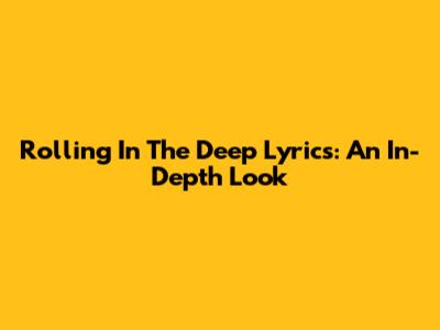 Rolling In The Deep Lyrics: An In-Depth Look