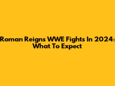 Roman Reigns WWE Fights In 2024: What To Expect