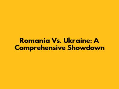 Romania Vs. Ukraine: A Comprehensive Showdown